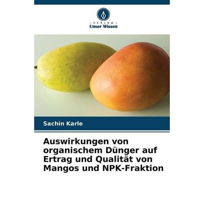 Auswirkungen von organischem Dünger auf Ertrag und Qualität von Mangos und NPK-Fraktion, Taschenbuch von Sachin Karle, Verlag Unser Wissen,