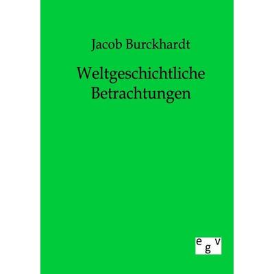 Weltgeschichtliche Betrachtungen, Taschenbuch von Jacob Burckhardt, Europäischer Geschichtsverlag, 978-3-86382-027-5