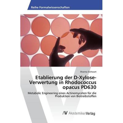 Etablierung der D-Xylose-Verwertung in Rhodococcus opacus PD630, Taschenbuch von Shanna Sichwart, AV Akademikerverlag, 978-3-639-49739-7
