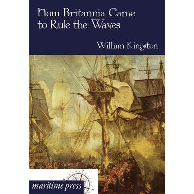How Britannia Came to Rule the Waves, Taschenbuch von William Kingston, Maritimepress, 978-3-95427-217-4