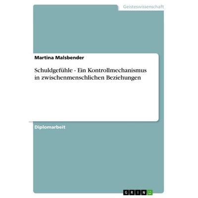 Schuldgefühle - Ein Kontrollmechanismus in zwischenmenschlichen Beziehungen, Taschenbuch von Martina Malsbender, GRIN, 978-3-640-74689-7