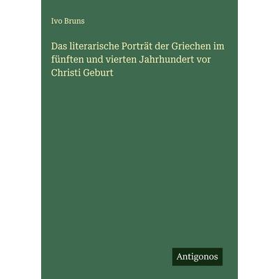 Das literarische Porträt der Griechen im fünften und vierten Jahrhundert vor Christi Geburt, Gebundene Ausgabe von Ivo Bruns, Antigonos Verlag,