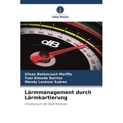 Lärmmanagement durch Lärmkartierung, Taschenbuch von Ulises Betancourt Morffis,Yoel Almeda Barrios,Wendy Lorenzo Suárez, Verlag Unser Wissen,
