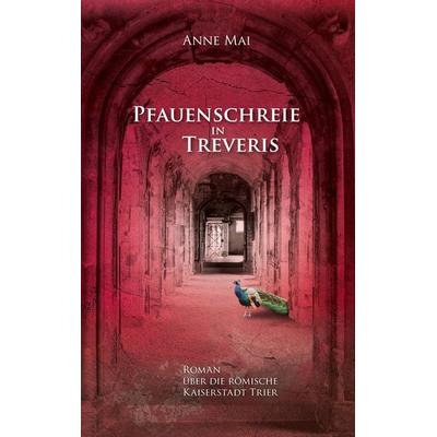 Pfauenschreie in Treveris, Gebundene Ausgabe von Anne Mai, BoD – Books on Demand, 978-3-7543-1882-9