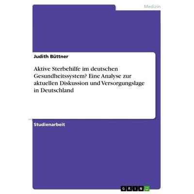 Aktive Sterbehilfe im deutschen Gesundheitssystem? Eine Analyse zur aktuellen Diskussion und Versorgungslage in Deutschland, Taschenbuch von Judith