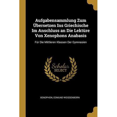 Aufgabensammlung Zum Übersetzen Ins Griechische Im Anschluss an Die Lektüre Von Xenophons Anabasis: Für Die Mittleren Klassen Der Gymnasien,