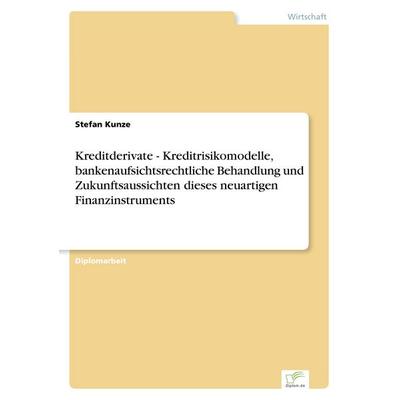 Kreditderivate - Kreditrisikomodelle, bankenaufsichtsrechtliche Behandlung und Zukunftsaussichten dieses neuartigen Finanzinstruments, Taschenbuch von