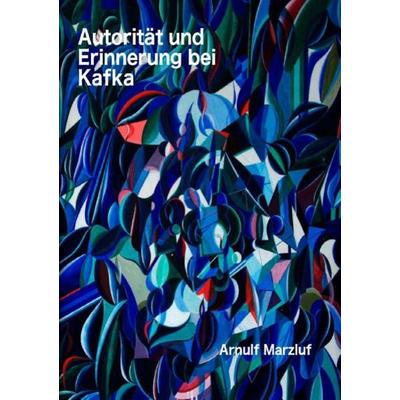Autorität und Erinnerung bei Kafka und andere Aufsätze zur Ästhetik, Taschenbuch von Arnulf Marzluf, Epubli, 978-3-7418-4957-2