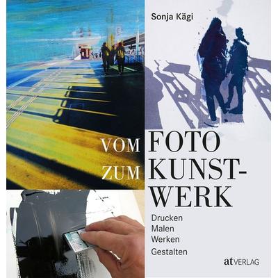 Vom Foto zum Kunstwerk, Gebundene Ausgabe von Sonja Kägi, AT Verlag, 978-3-03800-084-6