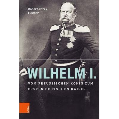 Wilhelm I., Gebundene Ausgabe von Robert-Tarek Fischer, Böhlau Köln, 978-3-412-51926-1