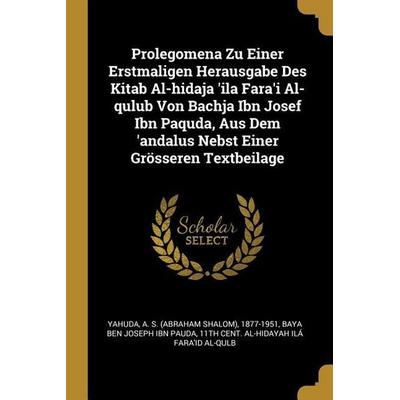 Prolegomena Zu Einer Erstmaligen Herausgabe Des Kitab Al-Hidaja 'ila Fara'i Al-Qulub Von Bachja Ibn Josef Ibn Paquda, Aus Dem 'andalus Nebst Einer