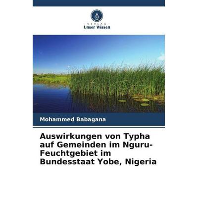Auswirkungen von Typha auf Gemeinden im Nguru-Feuchtgebiet im Bundesstaat Yobe, Nigeria, Taschenbuch von Mohammed Babagana, Verlag Unser Wissen,