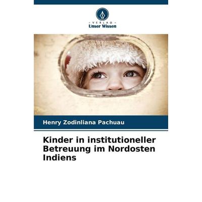 Kinder in institutioneller Betreuung im Nordosten Indiens, Taschenbuch von Henry Zodinliana Pachuau, Verlag Unser Wissen, 978-620-9-35400-7