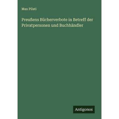 Preußens Bücherverbote in Betreff der Privatpersonen und Buchhändler, Gebundene Ausgabe von Max Pilati, Antigonos Verlag, 978-3-563-47287-3