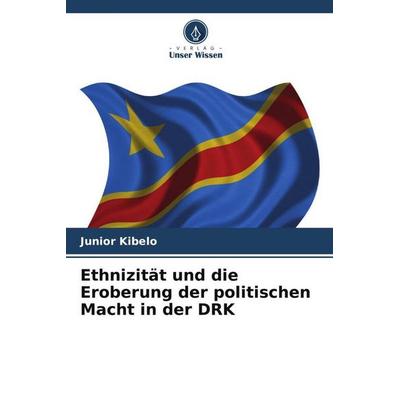 Ethnizität und die Eroberung der politischen Macht in der DRK, Taschenbuch von Junior Kibelo, Verlag Unser Wissen, 978-620-6-04816-9