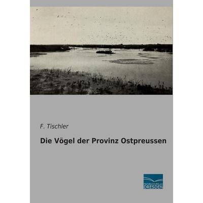 Die Vögel der Provinz Ostpreussen, Taschenbuch von F. Tischler, Fachbuchverlag Dresden, 978-3-95692-556-6