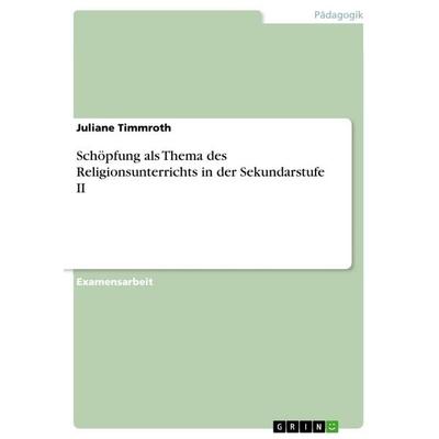 Schöpfung als Thema des Religionsunterrichts in der Sekundarstufe II, Taschenbuch von Juliane Timmroth, GRIN, 978-3-656-14608-7