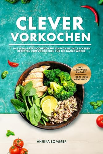 Annika Sommer - Clever Vorkochen Das Meal Prep Kochbuch: mit einfachen und leckeren Rezepten zum Vorkochen für die ganze Woche inkl. Nährwertangaben ideal zum Abnehmen - Preis vom 30.09.2026 22:30:23 h