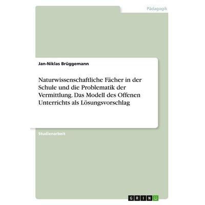 Naturwissenschaftliche Fächer in der Schule und die Problematik der Vermittlung. Das Modell des Offenen Unterrichts als Lösungsvorschlag, Taschenbuch