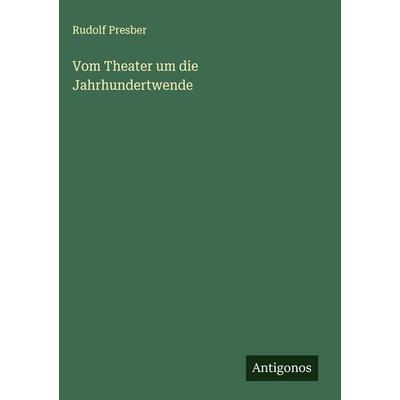 Vom Theater um die Jahrhundertwende, Gebundene Ausgabe von Rudolf Presber, Antigonos Verlag, 978-3-563-42504-6