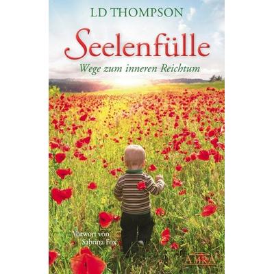 SEELENFÜLLE: Wege zum inneren Reichtum, Gebundene Ausgabe von LD Thompson, Amra Verlag, 978-3-95447-141-6