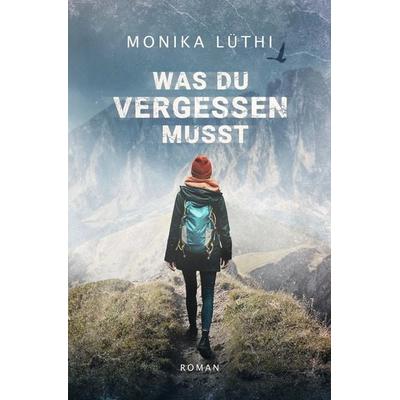 Was du vergessen musst, Taschenbuch von Monika Lüthi, Tolino media, 978-3-7579-6015-5
