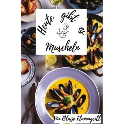 Heute gibt es / Heute gibt es - Muscheln, Taschenbuch von Blaze Flamingrill, Epubli, 978-3-7584-7468-2