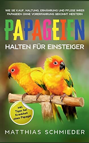 Matthias Schmieder - Papageien halten für Einsteiger: Wie Sie Kauf, Haltung, Ernährung und Pflege Ihrer Papageien ohne Vorerfahrung gekonnt meistern - inkl. Tipps bei Krankheit eines Papagei - Preis vom 11.10.2026 15:43:13 h