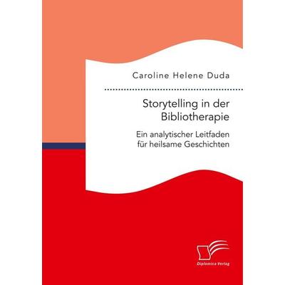 Storytelling in der Bibliotherapie. Ein analytischer Leitfaden für heilsame Geschichten, Taschenbuch von Caroline Helene Duda, Diplomica Verlag GmbH,