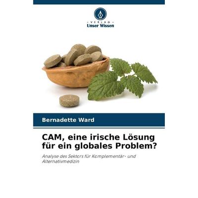 CAM, eine irische Lösung für ein globales Problem?, Taschenbuch von Bernadette Ward, Verlag Unser Wissen, 978-620-8-47651-9