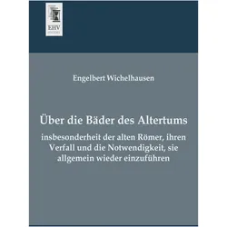 Über die Bäder des Altertums, insbesonderheit der alten Römer, ihren Verfall und die Notwendigkeit, Fachbücher von Engelbert Wichelhausen