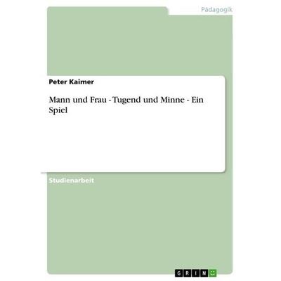 Mann und Frau - Tugend und Minne - Ein Spiel, Taschenbuch von Peter Kaimer, GRIN, 978-3-640-69016-9