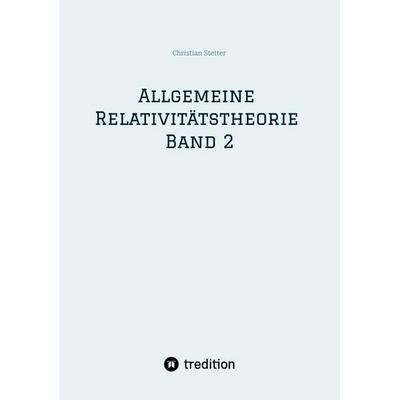 Allgemeine Relativitätstheorie Band 2, Taschenbuch von Christian Stetter, Tredition, 978-3-384-81300-8