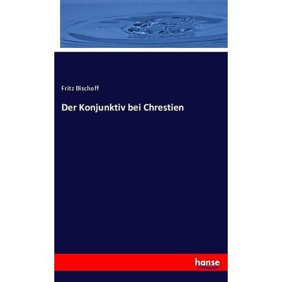 Der Konjunktiv bei Chrestien, Taschenbuch von Fritz Bischoff, Hansebooks, 978-3-7446-1284-5