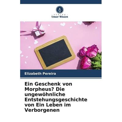 Ein Geschenk von Morpheus? Die ungewöhnliche Entstehungsgeschichte von Ein Leben im Verborgenen, Taschenbuch von Elizabeth Pereira, Verlag Unser