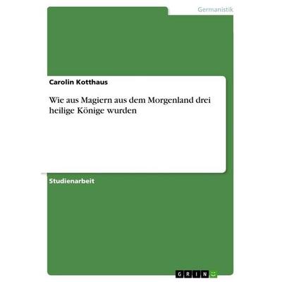 Wie aus Magiern aus dem Morgenland drei heilige Könige wurden, Taschenbuch von Carolin Kotthaus, GRIN, 978-3-656-46174-6