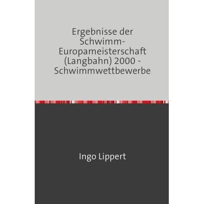 Sportstatistik / Ergebnisse der Schwimm-Europameisterschaft (Langbahn) 2000 - Schwimmwettbewerbe, Taschenbuch von Ingo Lippert, Epubli,