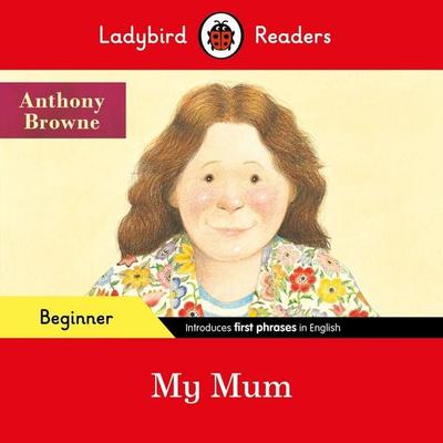 Ladybird Readers Beginner Level - Anthony Browne - My Mum (ELT Graded Reader), Taschenbuch von Anthony Browne,Ladybird, Penguin Books,