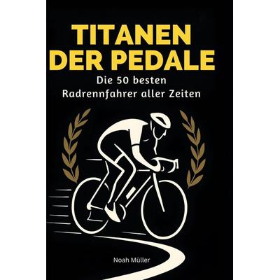 Titanen der Pedale, Gebundene Ausgabe von Noah Müller, BoD - Books on Demand, 978-3-695-35443-6