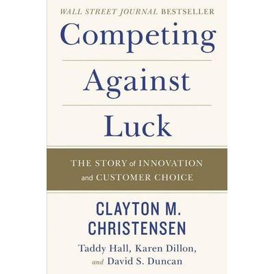 Competing Against Luck, Gebundene Ausgabe von Clayton M. Christensen,Taddy Hall,Karen Dillon,David S. Duncan, Harper Collins Publ. USA,