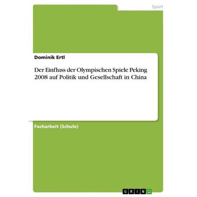 Der Einfluss der Olympischen Spiele Peking 2008 auf Politik und Gesellschaft in China, Taschenbuch von Dominik Ertl, GRIN, 978-3-640-87572-6