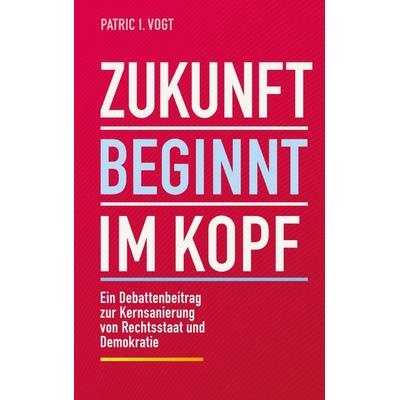 Zukunft beginnt im Kopf, Taschenbuch von Patric I. Vogt, BoD – Books on Demand, 978-3-7597-3426-6