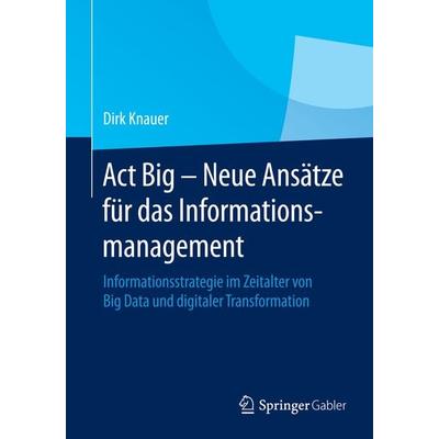Act Big - Neue Ansätze für das Informationsmanagement, Taschenbuch von Dirk Knauer, Springer Fachmedien Wiesbaden GmbH, 978-3-658-06750-2