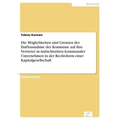Die Möglichkeiten und Grenzen der Einflussnahme der Kommune auf ihre Vertreter in Aufsichtsräten kommunaler Unternehmen in der Rechtsform einer