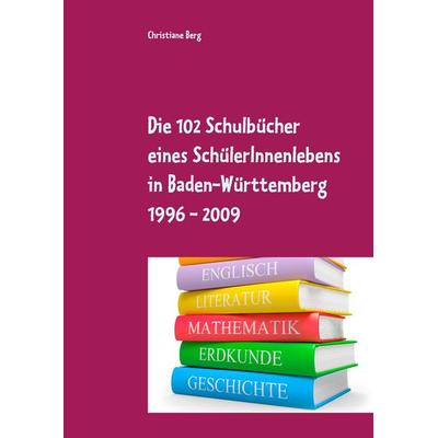 Die 102 Schulbücher eines SchülerInnenlebens in Baden-Württemberg 1996 - 2009, Taschenbuch von Christiane Berg, BoD – Books on Demand,