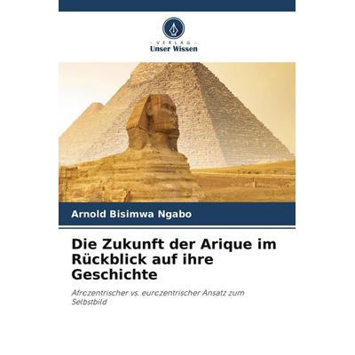 Die Zukunft der Arique im Rückblick auf ihre Geschichte, Taschenbuch von Arnold Bisimwa Ngabo, Verlag Unser Wissen