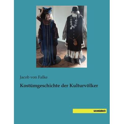 Kostümgeschichte der Kulturvölker, Taschenbuch von Jacob Falke, Saxoniabuch.de, 978-3-95770-399-6