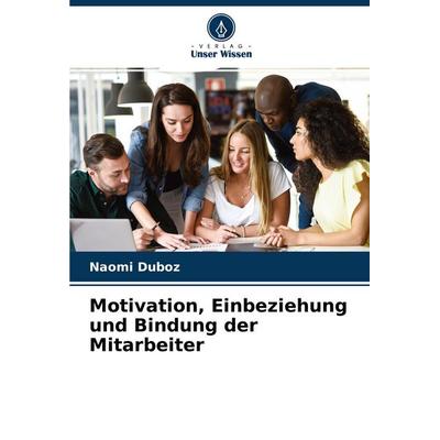 Motivation, Einbeziehung und Bindung der Mitarbeiter, Taschenbuch von Naomi Duboz, Verlag Unser Wissen, 978-620-4-23993-4