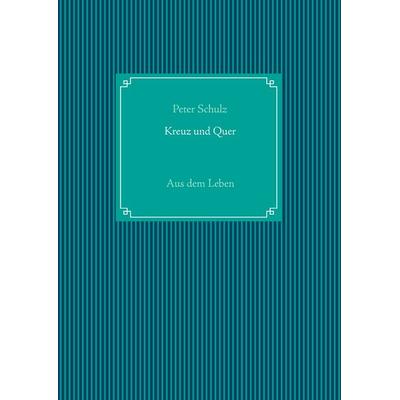 Kreuz und Quer, Taschenbuch von Peter Schulz, BoD – Books on Demand, 978-3-8370-7251-8