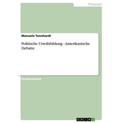 Politische Urteilsbildung - Amerikanische Debatte, Taschenbuch von Manuela Tennhardt, GRIN, 978-3-656-02916-8